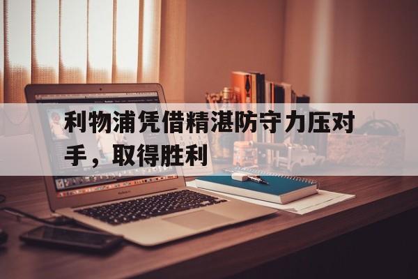 利物浦凭借精湛防守力压对手,取得胜利 利物浦凭借精湛防守力压对手,取得胜利